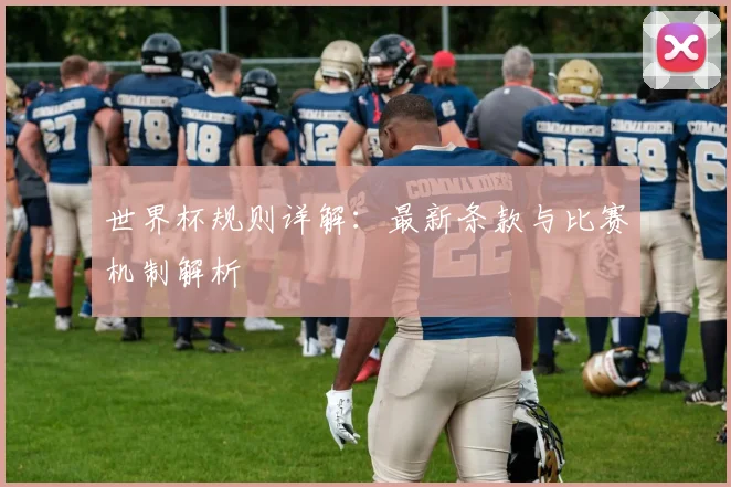 世界杯规则详解：最新条款与比赛机制解析