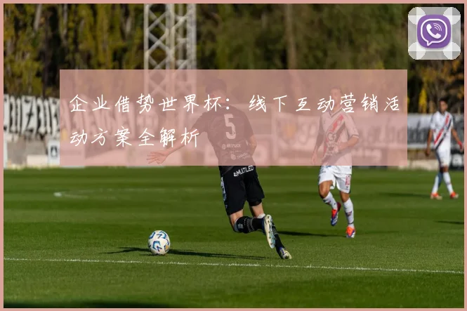 企业借势世界杯：线下互动营销活动方案全解析