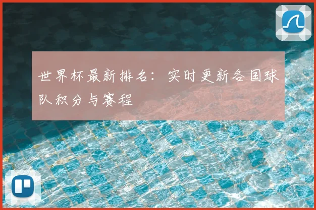 世界杯最新排名：实时更新各国球队积分与赛程