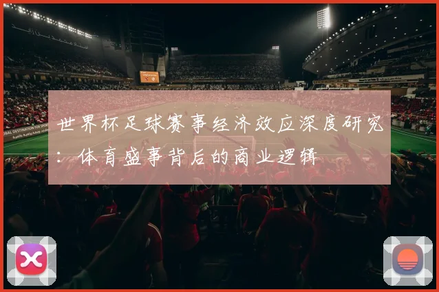 世界杯足球赛事经济效应深度研究：体育盛事背后的商业逻辑