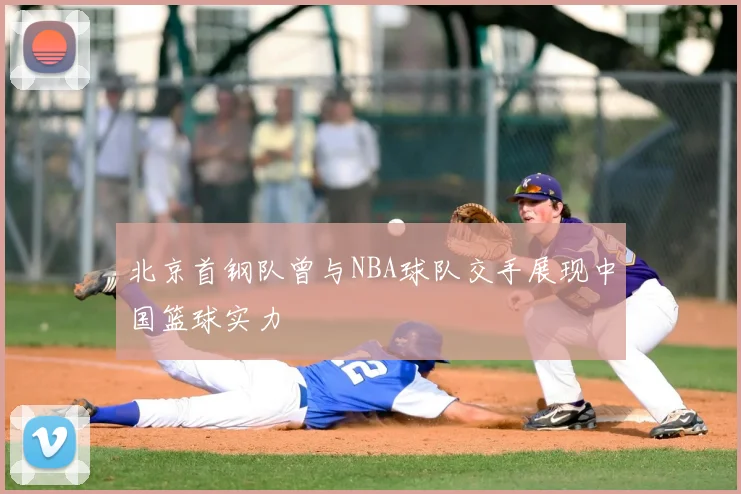 北京首钢队曾与NBA球队交手展现中国篮球实力