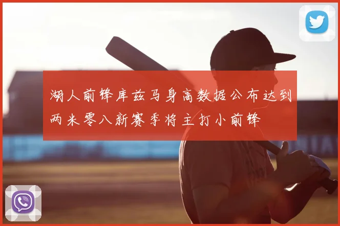 湖人前锋库兹马身高数据公布达到两米零八新赛季将主打小前锋