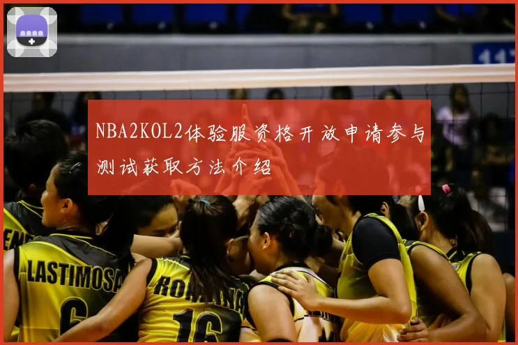 NBA2KOL2体验服资格开放申请参与测试获取方法介绍