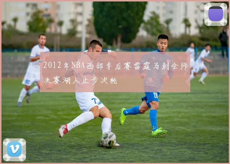 2012年NBA西部季后赛雷霆马刺会师决赛湖人止步次轮