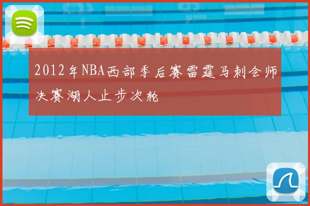 2012年NBA西部季后赛雷霆马刺会师决赛湖人止步次轮