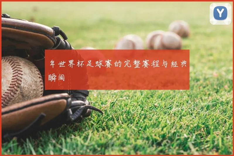 年世界杯足球赛的完整赛程与经典瞬间