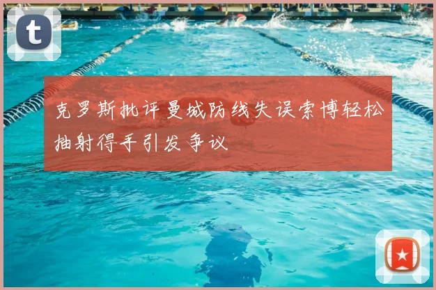 克罗斯批评曼城防线失误索博轻松抽射得手引发争议