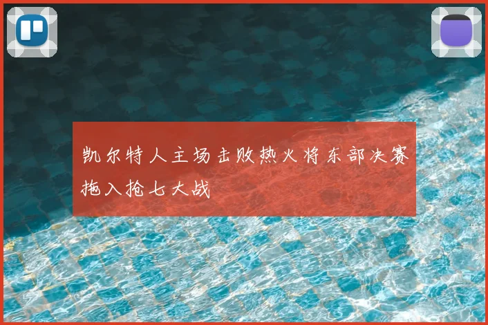 凯尔特人主场击败热火将东部决赛拖入抢七大战