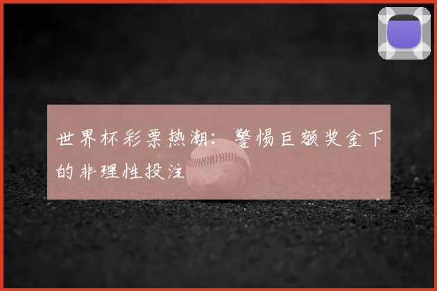 世界杯彩票热潮：警惕巨额奖金下的非理性投注