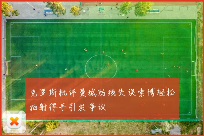 克罗斯批评曼城防线失误索博轻松抽射得手引发争议