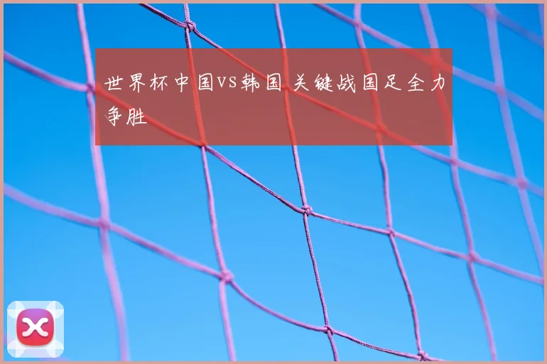 世界杯中国vs韩国 关键战国足全力争胜