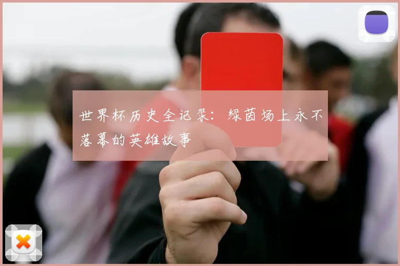 世界杯历史全记录：绿茵场上永不落幕的英雄故事