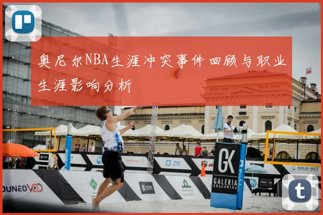 奥尼尔NBA生涯冲突事件回顾与职业生涯影响分析