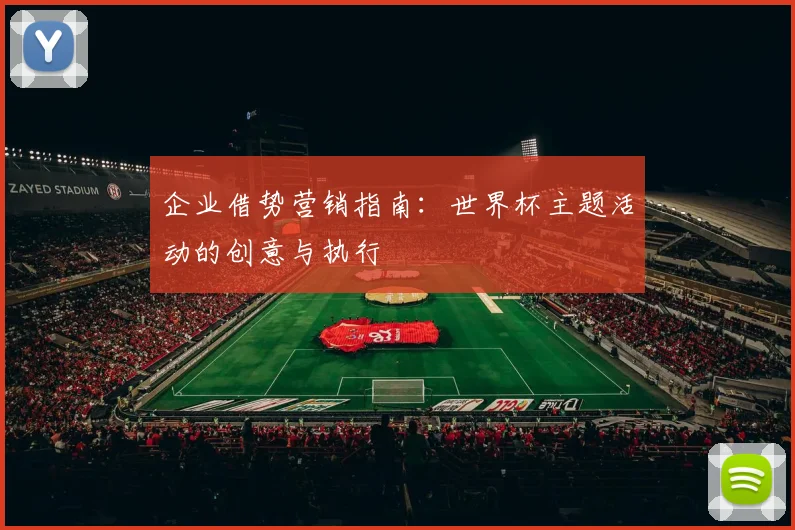 企业借势营销指南：世界杯主题活动的创意与执行