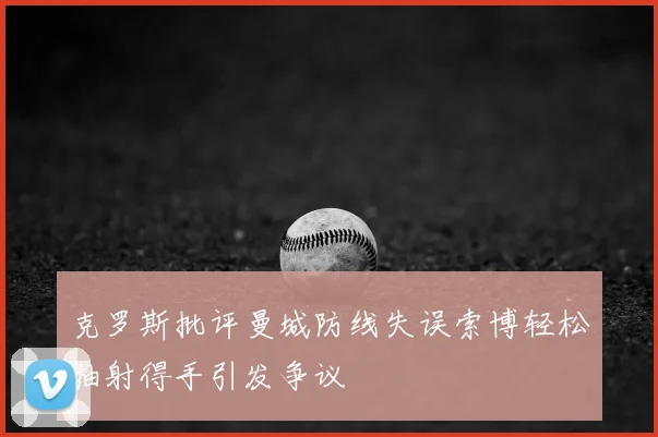 克罗斯批评曼城防线失误索博轻松抽射得手引发争议