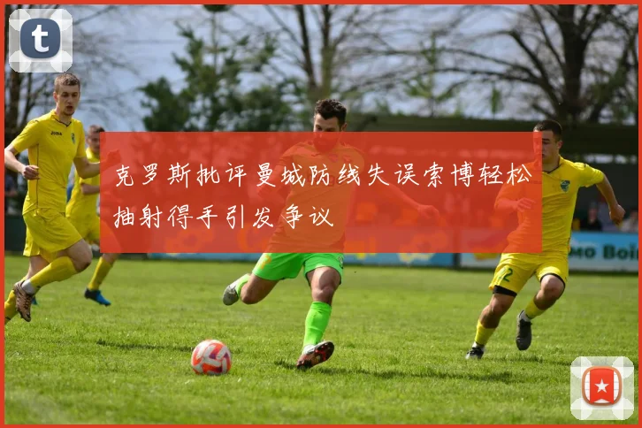 克罗斯批评曼城防线失误索博轻松抽射得手引发争议