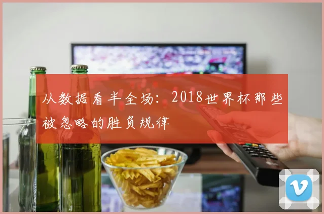从数据看半全场：2018世界杯那些被忽略的胜负规律
