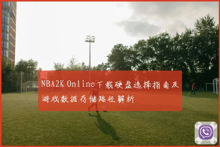 NBA2K Online下载硬盘选择指南及游戏数据存储路径解析