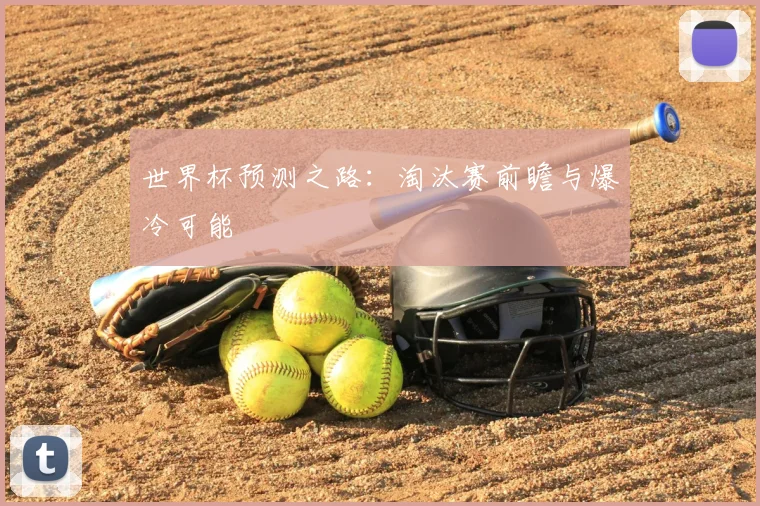 世界杯预测之路：淘汰赛前瞻与爆冷可能