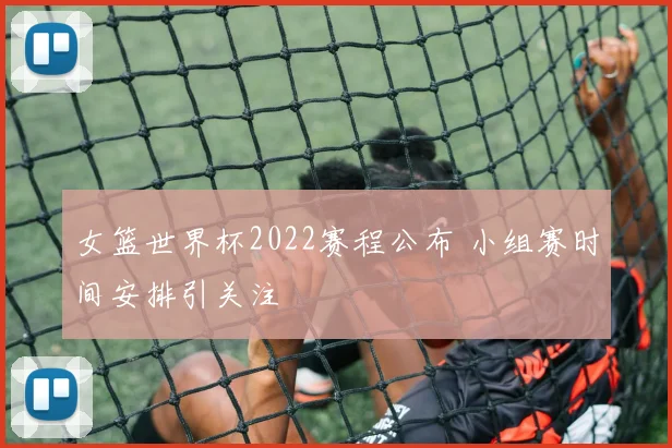 女篮世界杯2022赛程公布 小组赛时间安排引关注