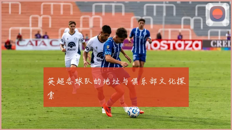 英超各球队的地址与俱乐部文化探索