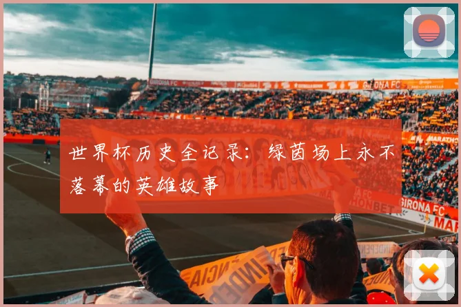 世界杯历史全记录：绿茵场上永不落幕的英雄故事