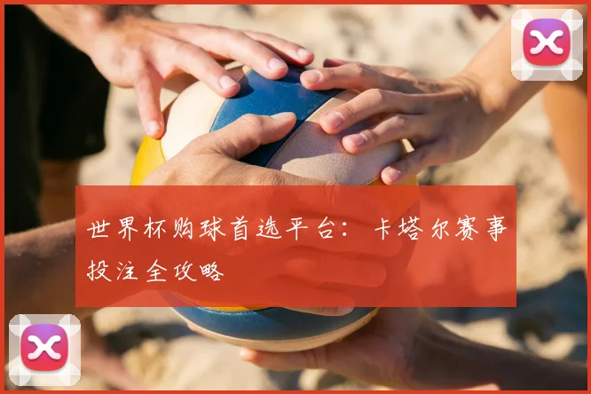 世界杯购球首选平台：卡塔尔赛事投注全攻略