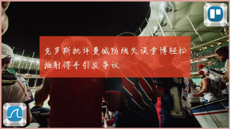 克罗斯批评曼城防线失误索博轻松抽射得手引发争议