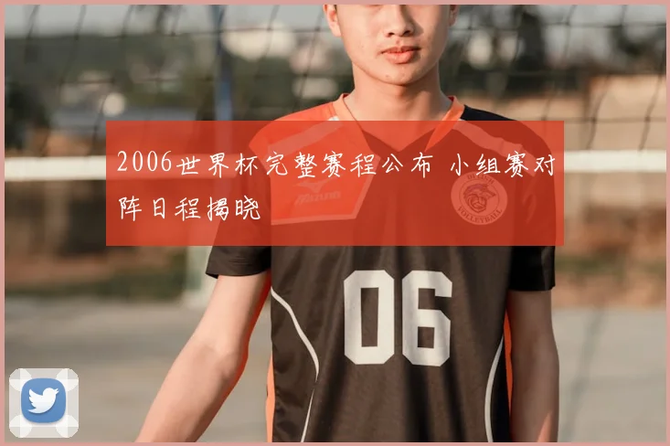 2006世界杯完整赛程公布 小组赛对阵日程揭晓