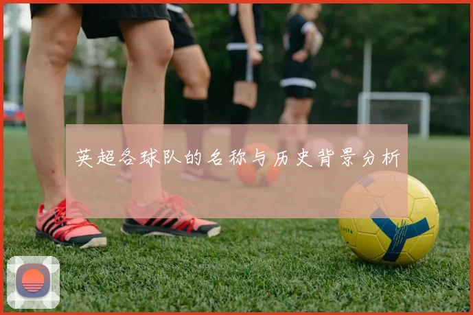英超各球队的名称与历史背景分析