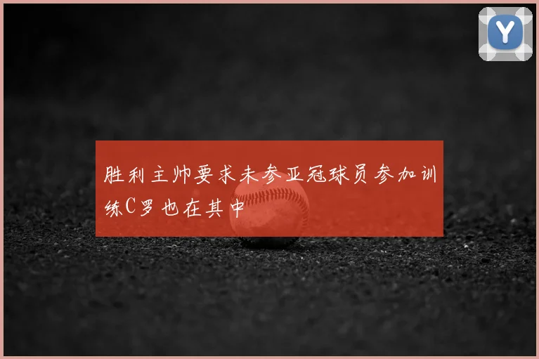 胜利主帅要求未参亚冠球员参加训练C罗也在其中