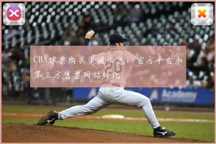 CBA球票购买渠道汇总，官方平台和第三方售票网站对比