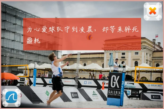为心爱球队守到凌晨,却等来猝死噩耗