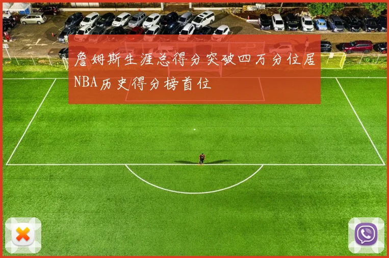 詹姆斯生涯总得分突破四万分位居NBA历史得分榜首位