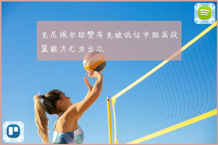 克尼佩尔称赞布克被低估中距离投篮能力尤为出众