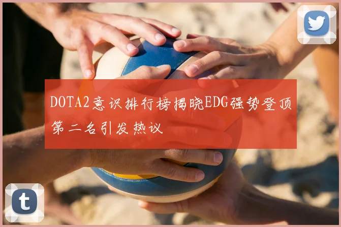 DOTA2意识排行榜揭晓EDG强势登顶第二名引发热议