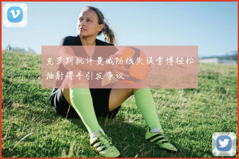 克罗斯批评曼城防线失误索博轻松抽射得手引发争议