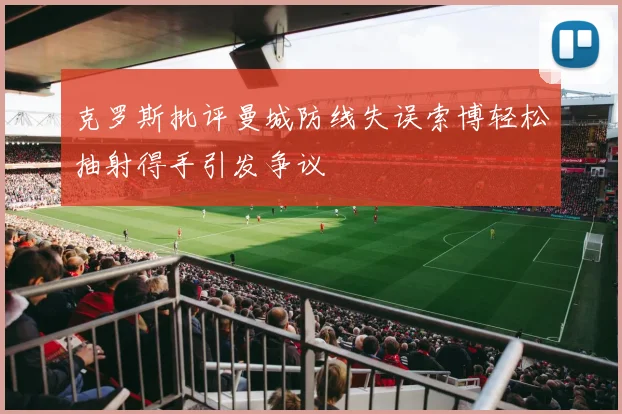 克罗斯批评曼城防线失误索博轻松抽射得手引发争议