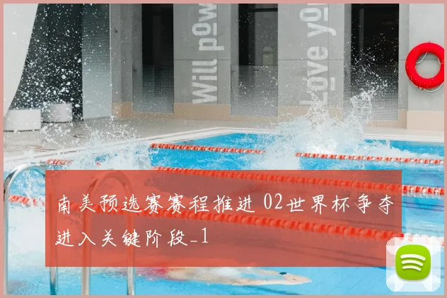 南美预选赛赛程推进 02世界杯争夺进入关键阶段_1