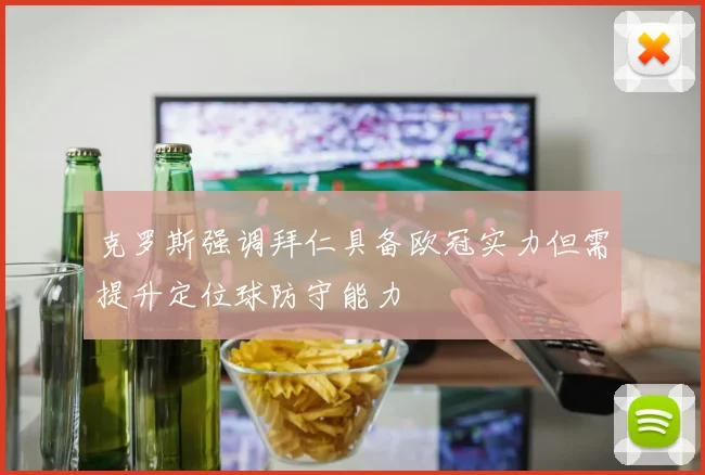 克罗斯强调拜仁具备欧冠实力但需提升定位球防守能力