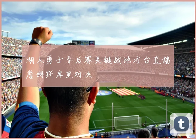 湖人勇士季后赛关键战地方台直播詹姆斯库里对决