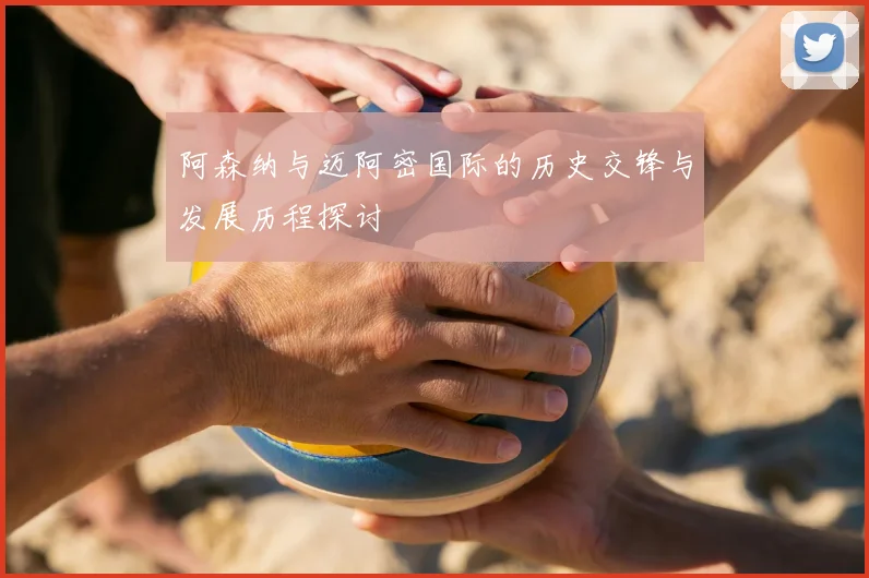 阿森纳与迈阿密国际的历史交锋与发展历程探讨