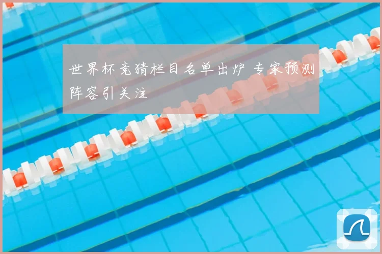 世界杯竞猜栏目名单出炉 专家预测阵容引关注