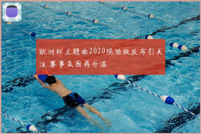 欧洲杯主题曲2020现场版发布引关注 赛事氛围再升温