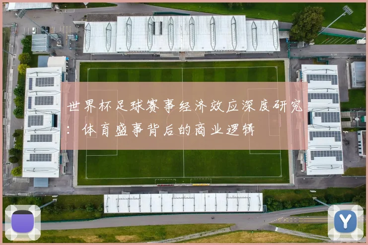 世界杯足球赛事经济效应深度研究：体育盛事背后的商业逻辑