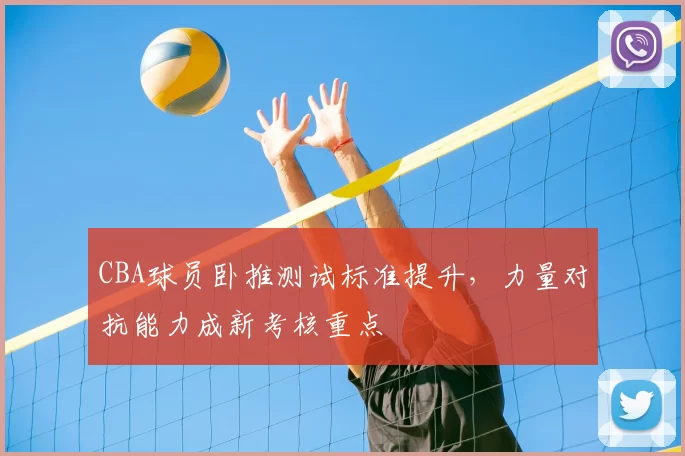 CBA球员卧推测试标准提升，力量对抗能力成新考核重点