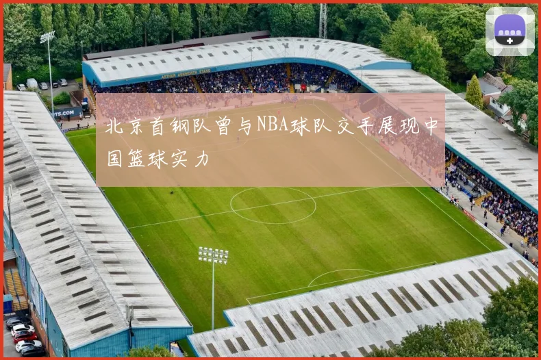 北京首钢队曾与NBA球队交手展现中国篮球实力