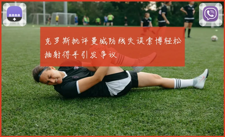 克罗斯批评曼城防线失误索博轻松抽射得手引发争议