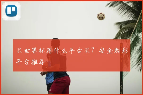 买世界杯用什么平台买？安全购彩平台推荐