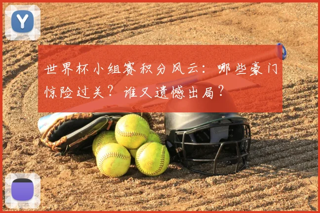 世界杯小组赛积分风云：哪些豪门惊险过关？谁又遗憾出局？